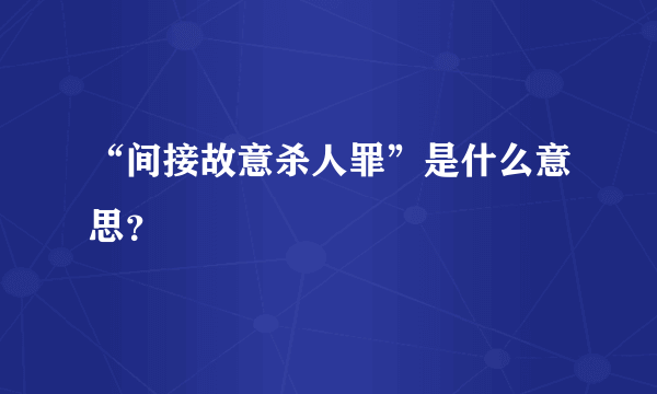 “间接故意杀人罪”是什么意思？