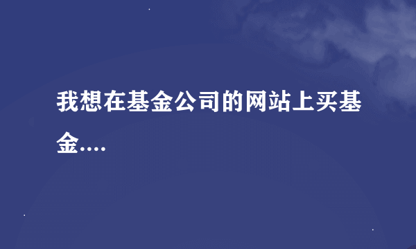 我想在基金公司的网站上买基金....