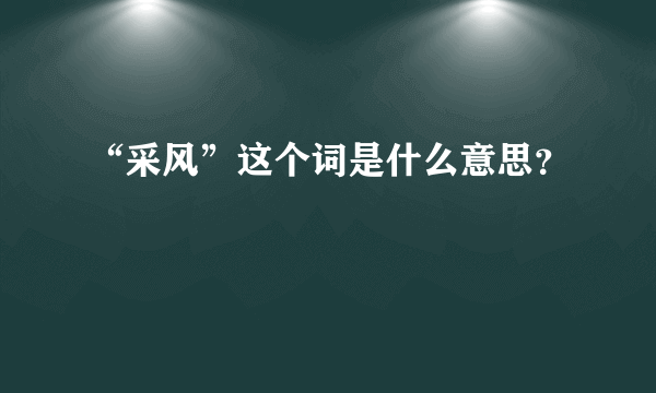 “采风”这个词是什么意思？