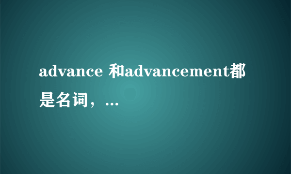 advance 和advancement都是名词，有什么区别