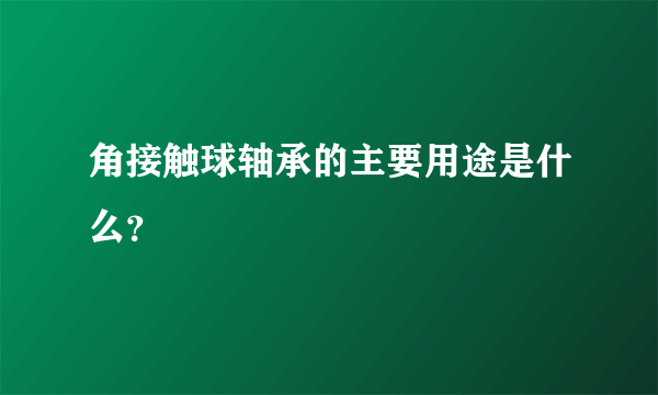 角接触球轴承的主要用途是什么？