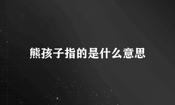 熊孩子指的是什么意思