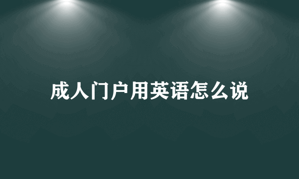 成人门户用英语怎么说