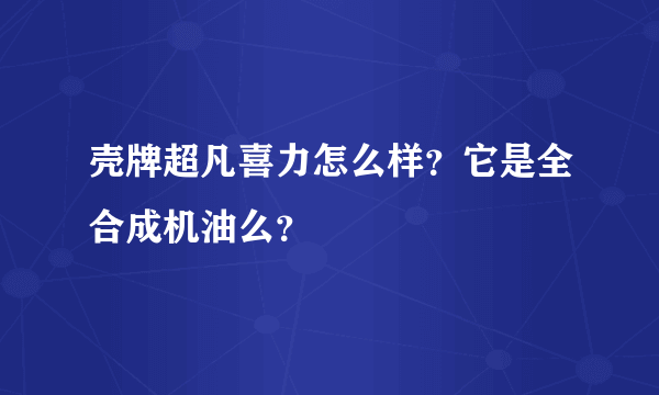 壳牌超凡喜力怎么样？它是全合成机油么？