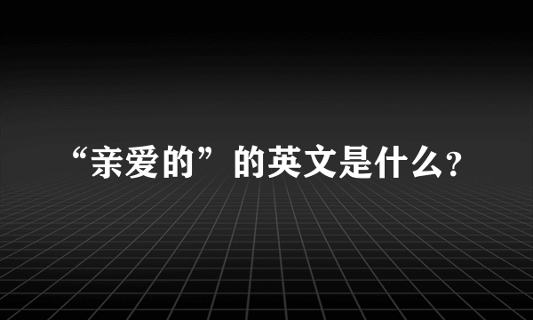 “亲爱的”的英文是什么？