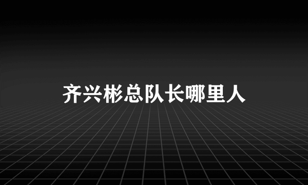 齐兴彬总队长哪里人