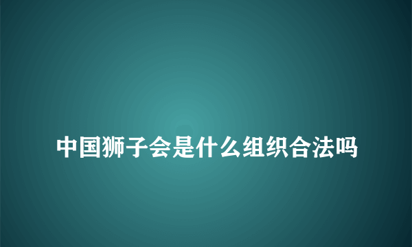 
中国狮子会是什么组织合法吗
