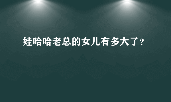 娃哈哈老总的女儿有多大了？