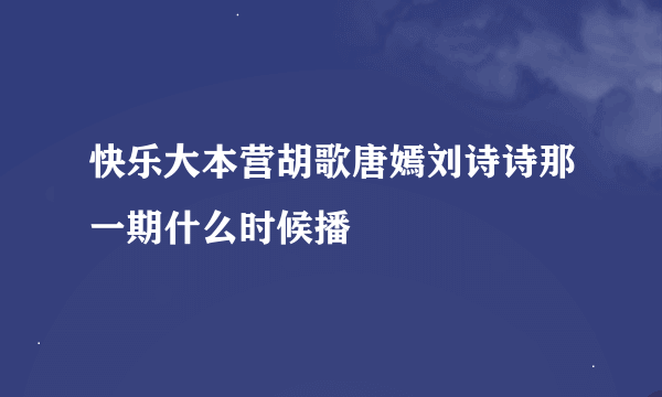 快乐大本营胡歌唐嫣刘诗诗那一期什么时候播