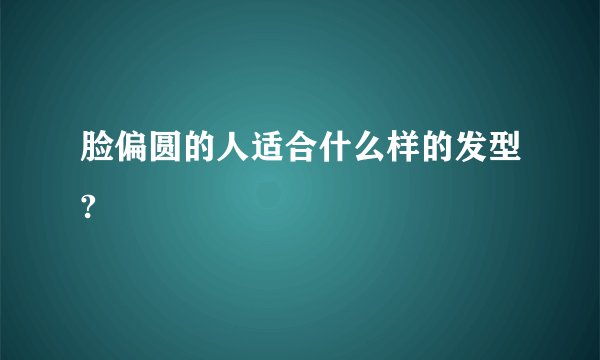 脸偏圆的人适合什么样的发型?