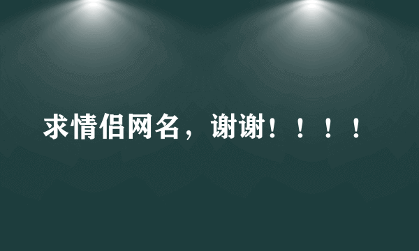 求情侣网名，谢谢！！！！