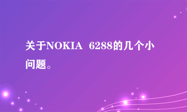 关于NOKIA  6288的几个小问题。