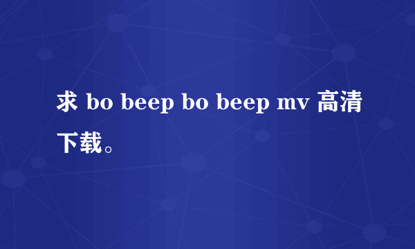 求 bo beep bo beep mv 高清下载。