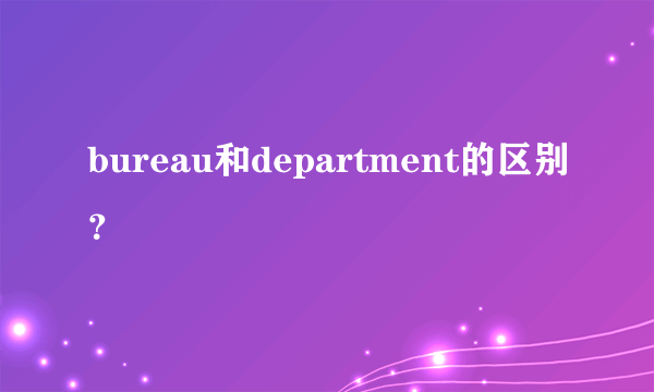 bureau和department的区别？