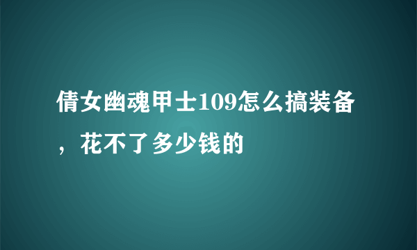 倩女幽魂甲士109怎么搞装备，花不了多少钱的