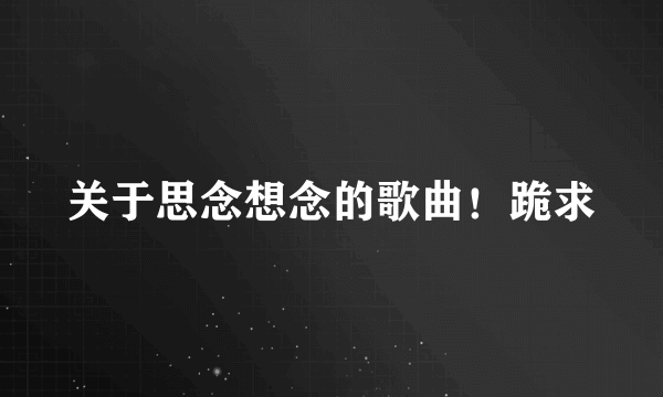 关于思念想念的歌曲！跪求