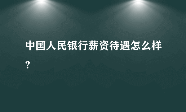 中国人民银行薪资待遇怎么样？