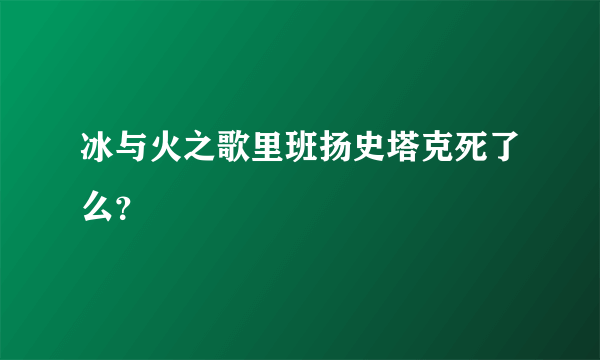 冰与火之歌里班扬史塔克死了么？