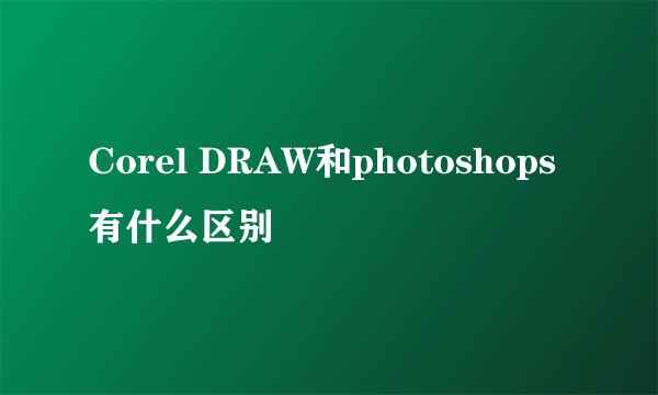 Corel DRAW和photoshops有什么区别