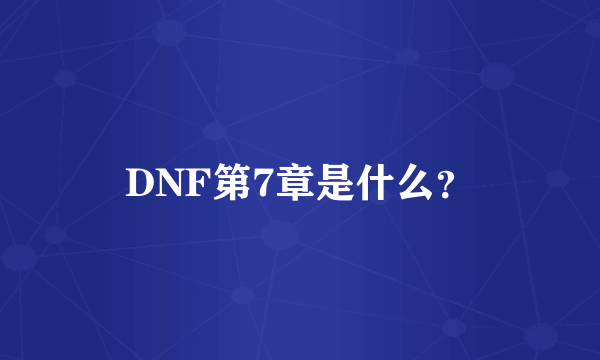 DNF第7章是什么？