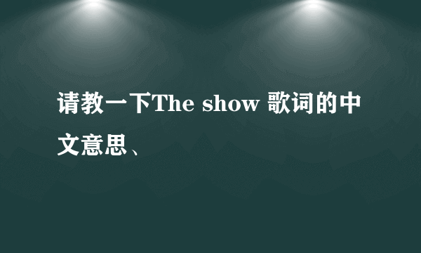 请教一下The show 歌词的中文意思、