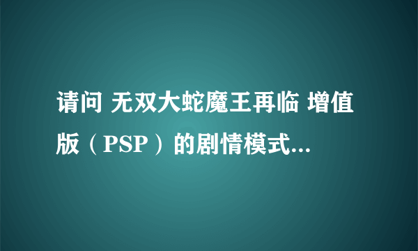 请问 无双大蛇魔王再临 增值版（PSP）的剧情模式全部怎么解锁？