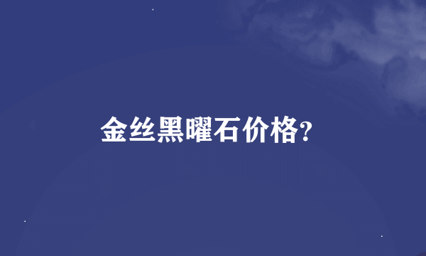 金丝黑曜石价格？