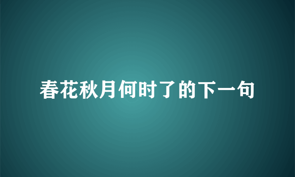 春花秋月何时了的下一句