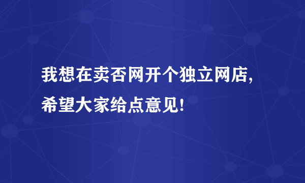 我想在卖否网开个独立网店,希望大家给点意见!