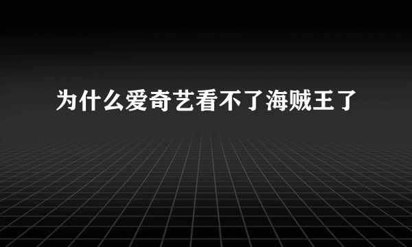 为什么爱奇艺看不了海贼王了