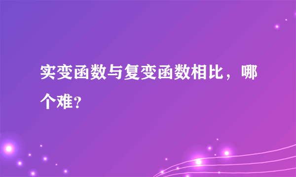 实变函数与复变函数相比，哪个难？