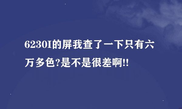 6230I的屏我查了一下只有六万多色?是不是很差啊!!