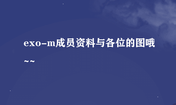 exo-m成员资料与各位的图哦~~