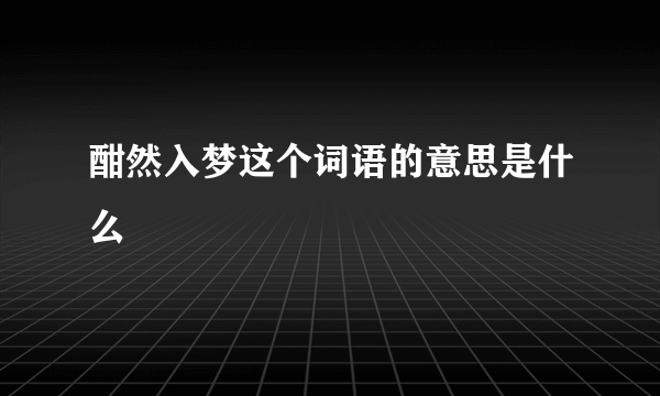 酣然入梦这个词语的意思是什么