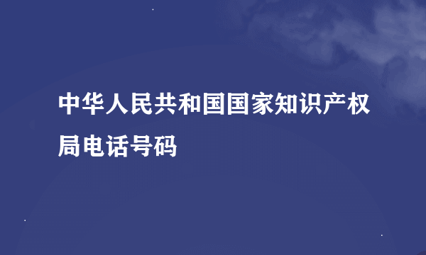 中华人民共和国国家知识产权局电话号码