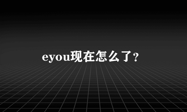 eyou现在怎么了？