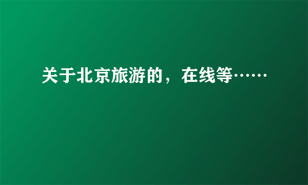 关于北京旅游的，在线等……