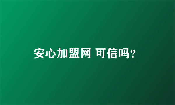 安心加盟网 可信吗？