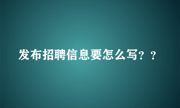 发布招聘信息要怎么写？？