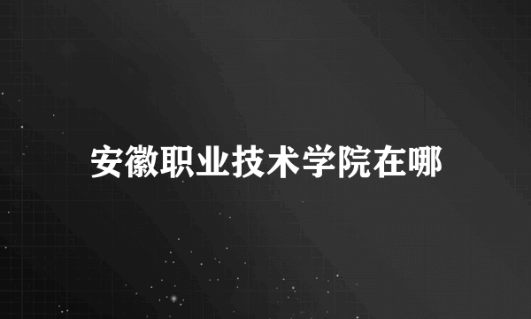 安徽职业技术学院在哪