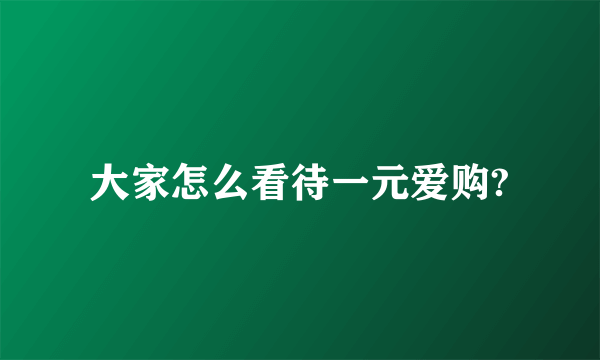 大家怎么看待一元爱购?