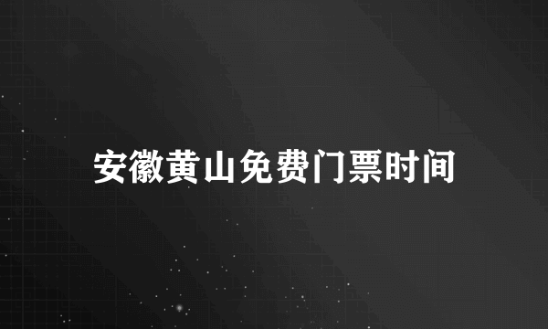 安徽黄山免费门票时间