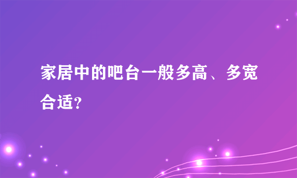 家居中的吧台一般多高、多宽合适？