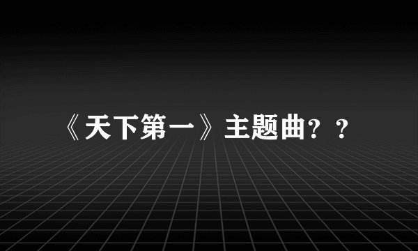 《天下第一》主题曲？？