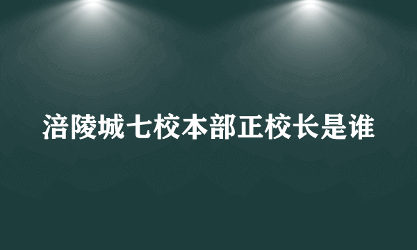 涪陵城七校本部正校长是谁