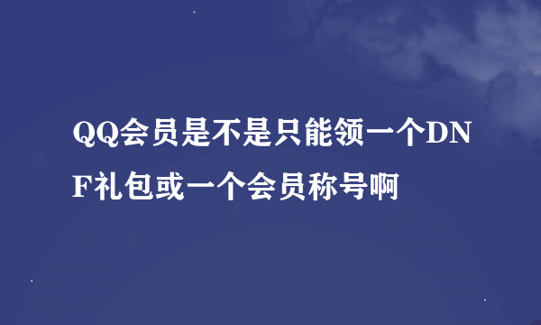 QQ会员是不是只能领一个DNF礼包或一个会员称号啊