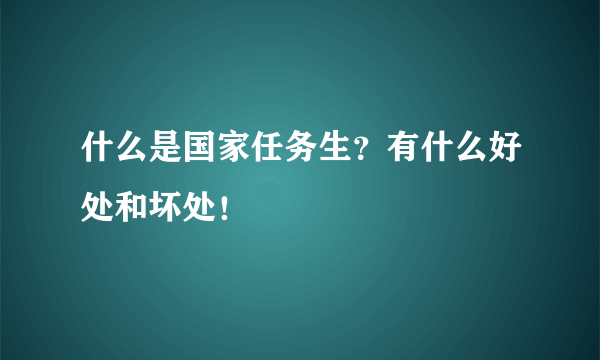 什么是国家任务生？有什么好处和坏处！