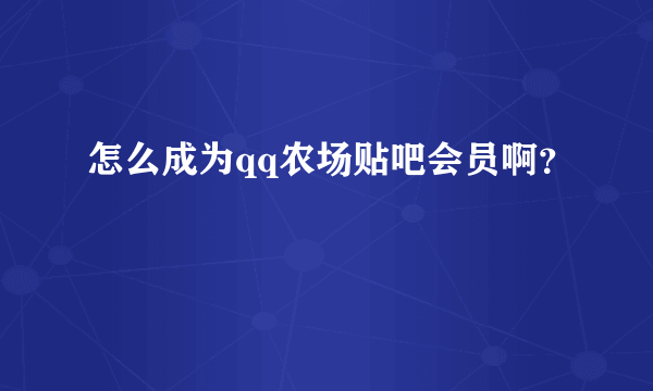 怎么成为qq农场贴吧会员啊？