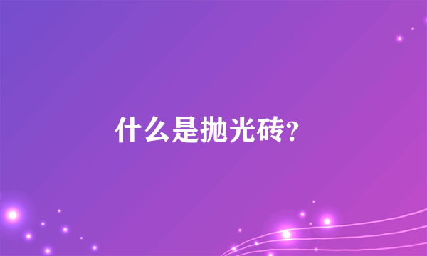 什么是抛光砖？