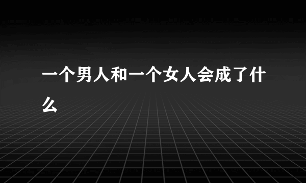 一个男人和一个女人会成了什么